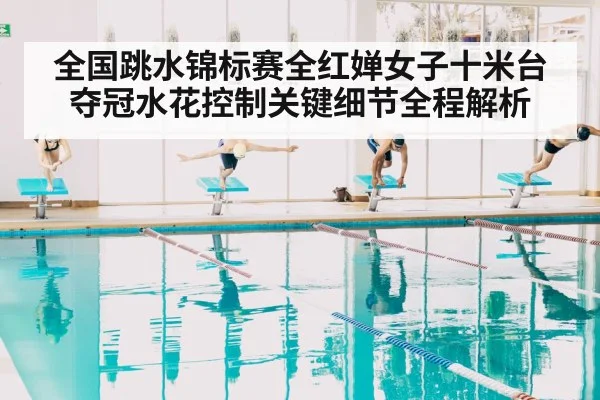 全国跳水锦标赛全红婵女子十米台夺冠水花控制关键细节全程解析(kaiyun)