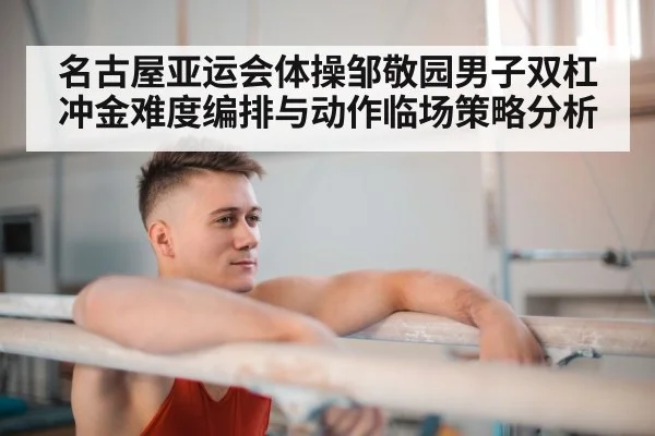 名古屋亚运会体操邹敬园男子双杠冲金难度编排与动作临场策略分析 | kaiyun