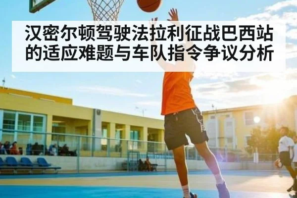 汉密尔顿驾驶法拉利征战巴西站的适应难题与车队指令争议分析