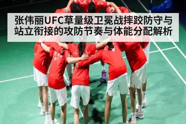 张伟丽UFC草量级卫冕战摔跤防守与站立衔接的攻防节奏与体能分配解析